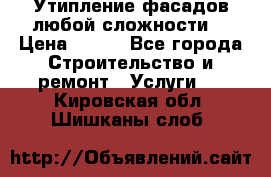 Утипление фасадов любой сложности! › Цена ­ 100 - Все города Строительство и ремонт » Услуги   . Кировская обл.,Шишканы слоб.